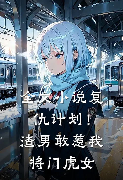 全文小说复仇计划！渣男敢惹我将门虎女