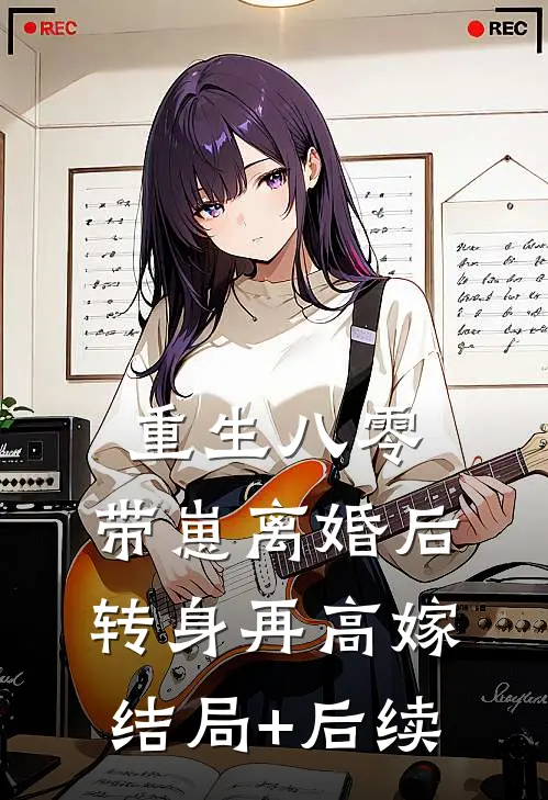 重生八零，带崽离婚后转身再高嫁结局+后续