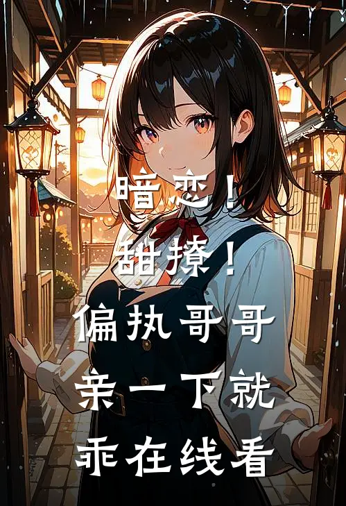 暗恋！甜撩！偏执哥哥亲一下就乖在线看
