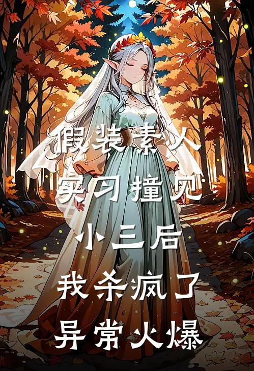 假装素人实习撞见小三后，我杀疯了异常火爆