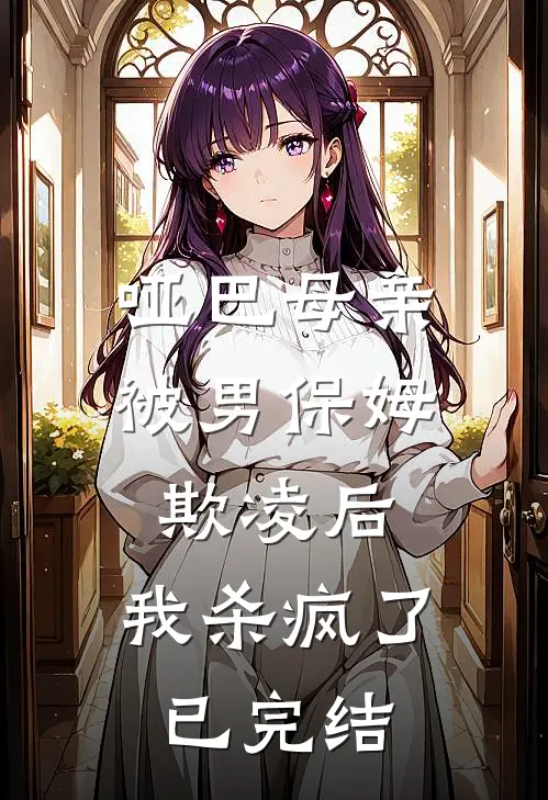 哑巴母亲被男保姆欺凌后，我杀疯了已完结