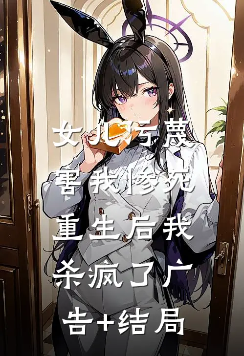 女儿污蔑害我惨死，重生后我杀疯了广告+结局