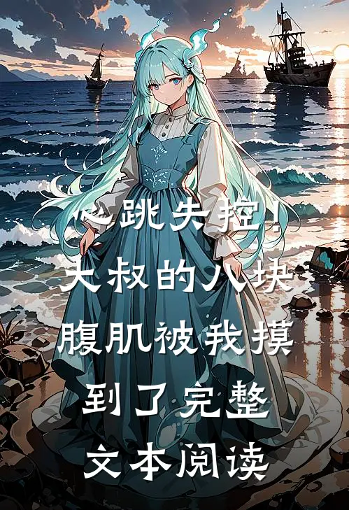 心跳失控！大叔的八块腹肌被我摸到了完整文本阅读