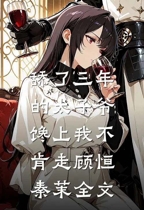 舔了三年的太子爷，馋上我不肯走顾恒秦茉全文