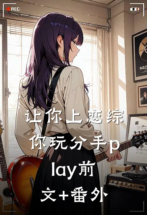 让你上恋综，你玩分手play前文+番外