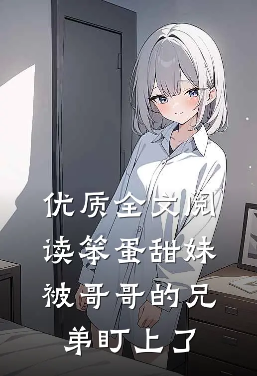 优质全文阅读笨蛋甜妹被哥哥的兄弟盯上了