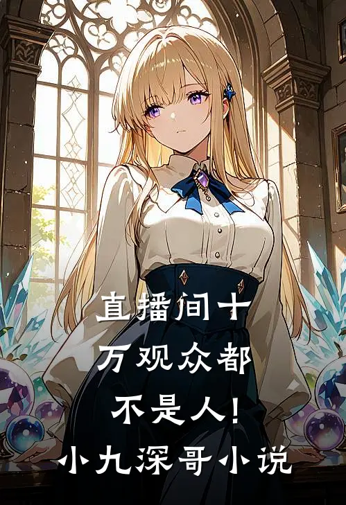 直播间十万观众都不是人!小九深哥小说