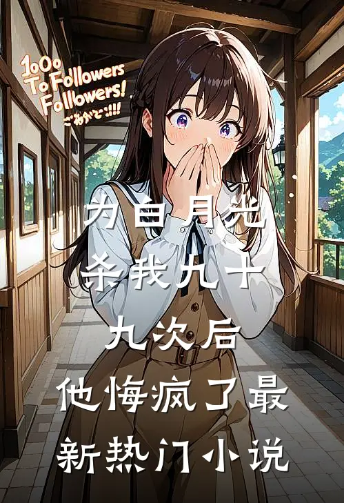 为白月光杀我九十九次后，他悔疯了最新热门小说