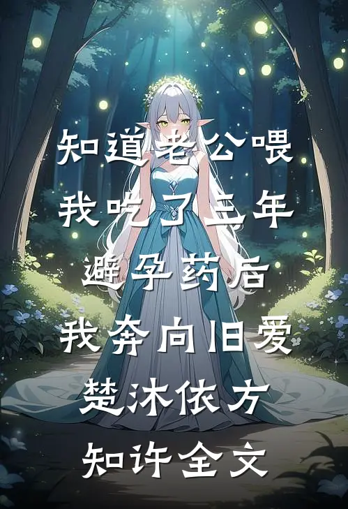 知道老公喂我吃了三年避孕药后，我奔向旧爱楚沐依方知许全文
