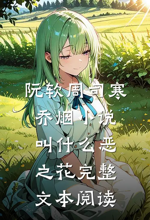 阮软周司寒乔烟小说叫什么恶之花完整文本阅读
