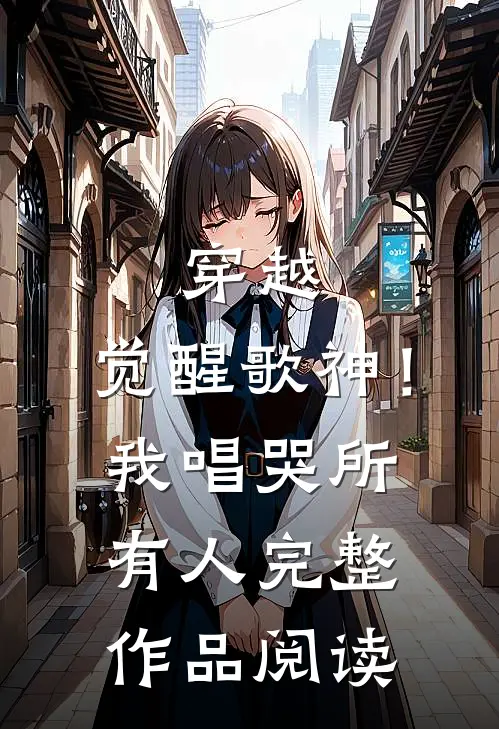 穿越：觉醒歌神！我唱哭所有人完整作品阅读
