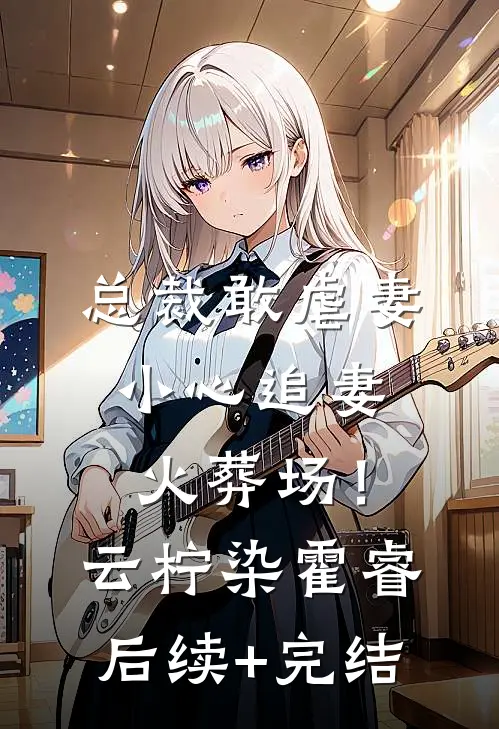 总裁敢虐妻，小心追妻火葬场！云柠染霍睿后续+完结