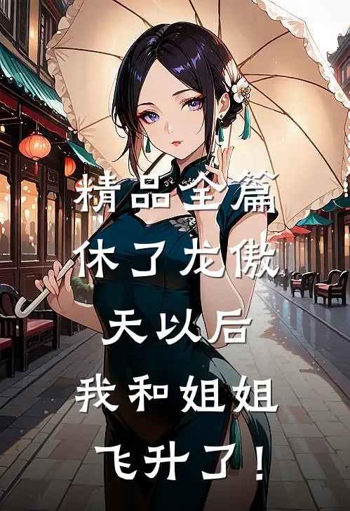 精品全篇休了龙傲天以后，我和姐姐飞升了！
