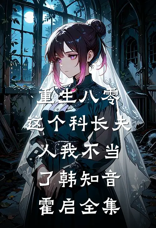 重生八零：这个科长夫人我不当了韩知音霍启全集