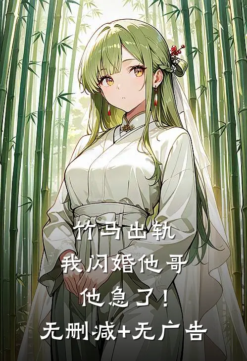 竹马出轨，我闪婚他哥，他急了！无删减+无广告