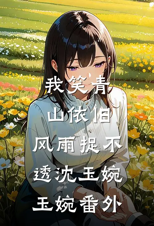 我笑青山依旧，风雨捉不透沈玉婉玉婉 番外