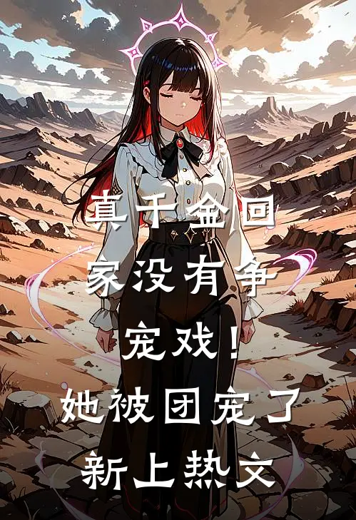 真千金回家没有争宠戏！她被团宠了新上热文
