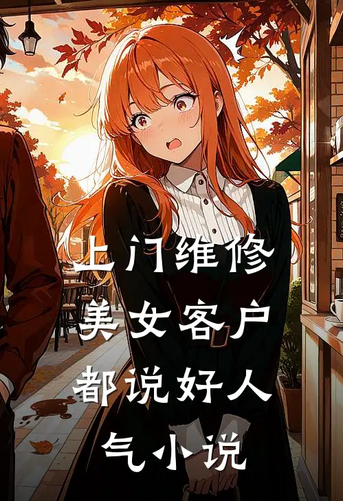 上门维修，美女客户都说好人气小说