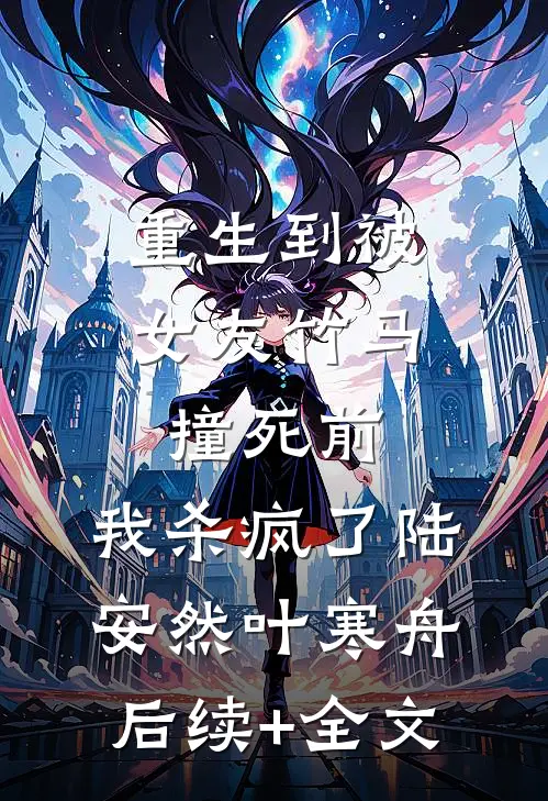 重生到被女友竹马撞死前，我杀疯了陆安然叶寒舟后续+全文