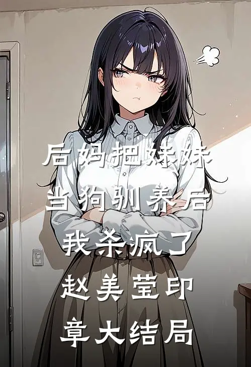 后妈把妹妹当狗驯养后，我杀疯了赵美莹印章大结局