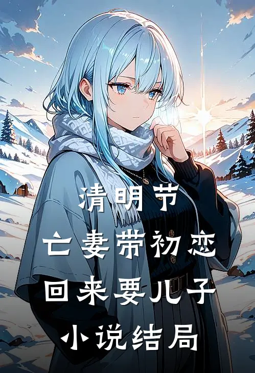 清明节，亡妻带初恋回来要儿子小说结局