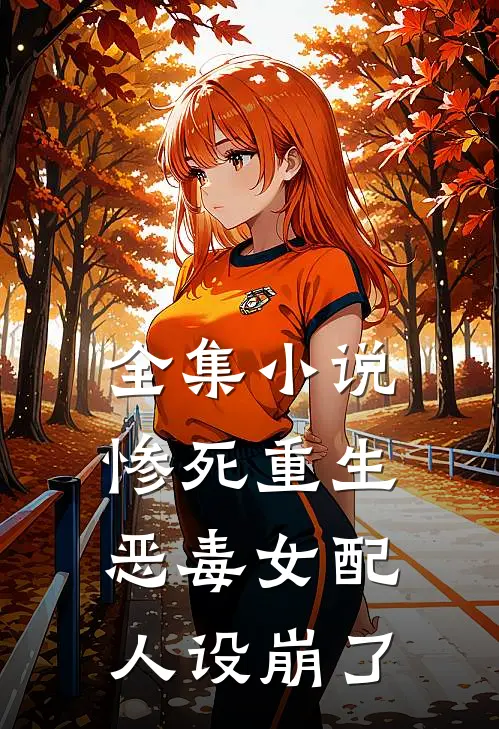 全集小说惨死重生，恶毒女配人设崩了