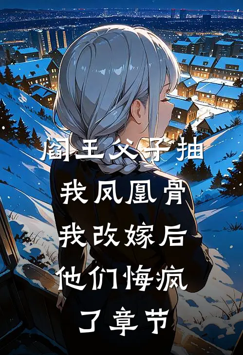 阎王父子抽我凤凰骨，我改嫁后他们悔疯了章节