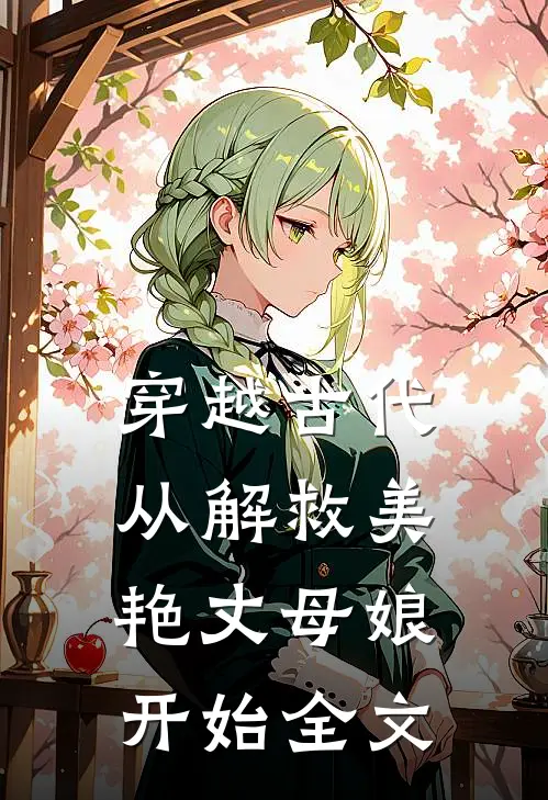 穿越古代，从解救美艳丈母娘开始全文