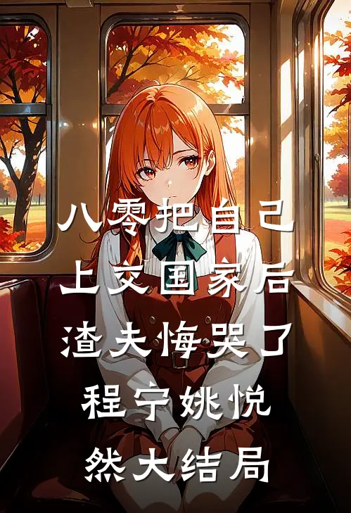 八零把自己上交国家后，渣夫悔哭了程宁姚悦然大结局