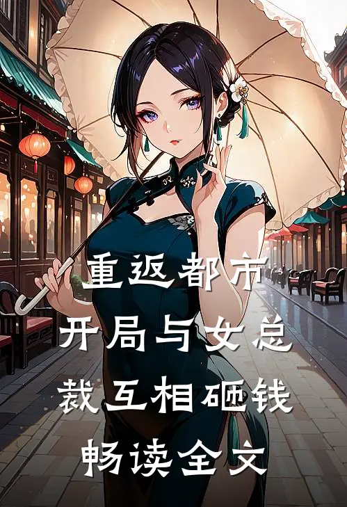 重返都市开局与女总裁互相砸钱畅读全文