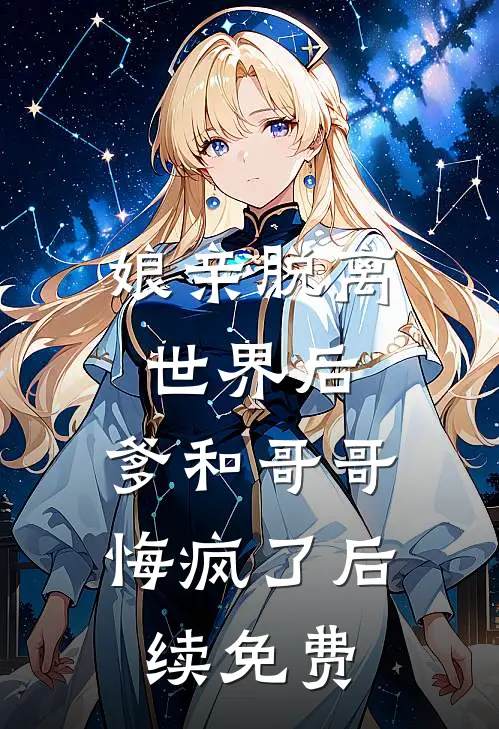 娘亲脱离世界后,爹和哥哥悔疯了后续免费