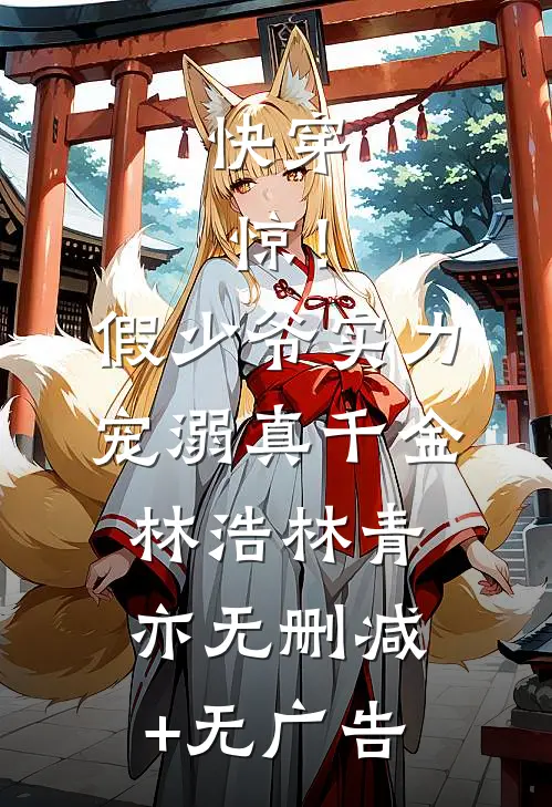 快穿：惊！假少爷实力宠溺真千金林浩林青亦无删减+无广告