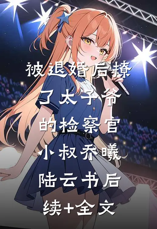 被退婚后撩了太子爷的检察官小叔乔曦陆云书后续+全文