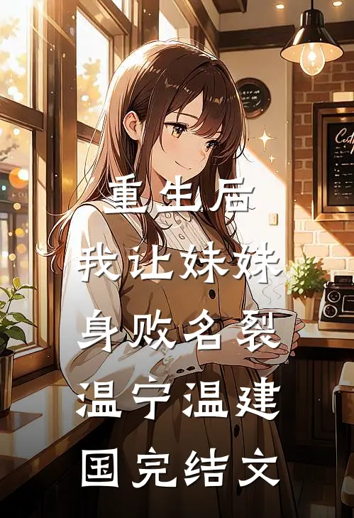 重生后，我让妹妹身败名裂温宁温建国完结文