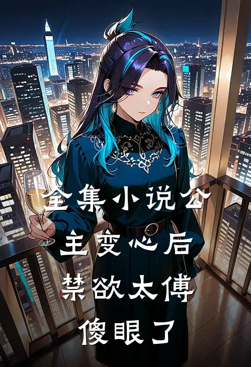 全集小说公主变心后，禁欲太傅傻眼了