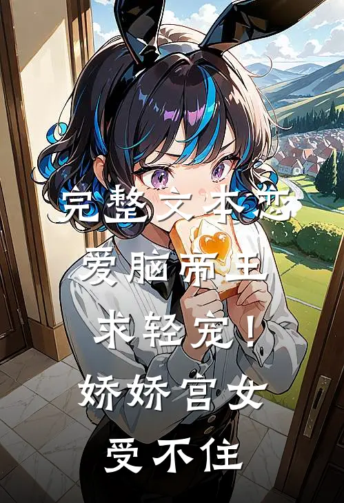 完整文本恋爱脑帝王求轻宠！娇娇宫女受不住