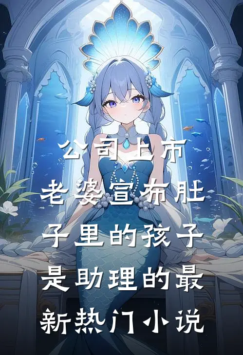 公司上市，老婆宣布肚子里的孩子是助理的最新热门小说