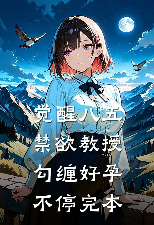觉醒八五：禁欲教授勾缠好孕不停完本