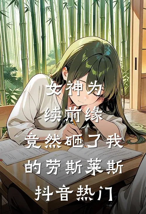 女神为续前缘，竟然砸了我的劳斯莱斯抖音热门