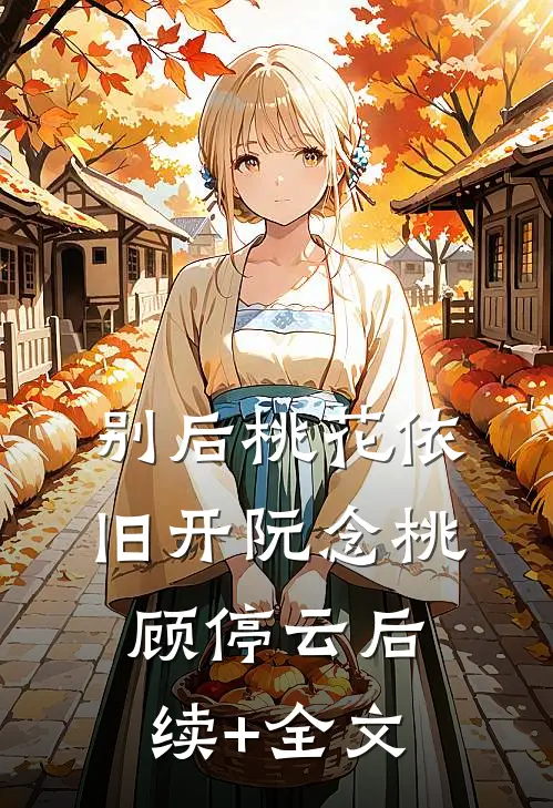 别后桃花依旧开阮念桃顾停云后续+全文