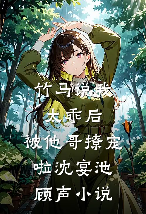 竹马说我太乖后，被他哥撩宠啦沈宴池顾声小说