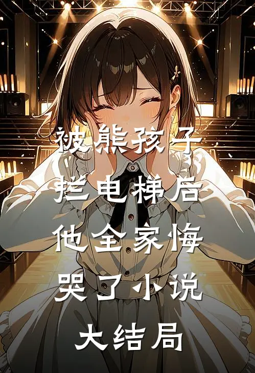被熊孩子拦电梯后,他全家悔哭了大结局是
