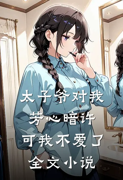 太子爷对我芳心暗许,可我不爱了全文阅读