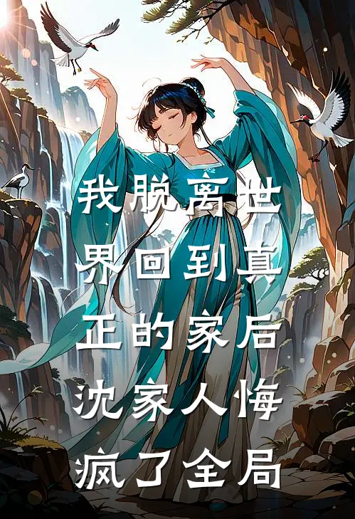 我脱离世界回到真正的家后,沈家人悔疯了全局免费阅读