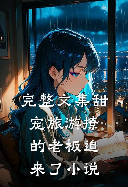 完整文集甜宠旅游撩的老板追来了小说