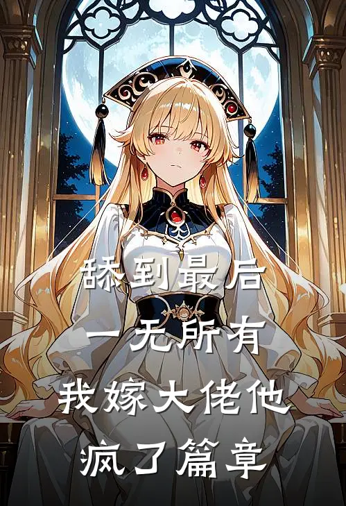 舔到最后一无所有，我嫁大佬他疯了篇章