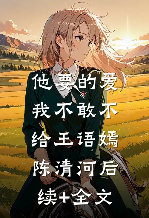 他要的爱，我不敢不给王语嫣陈清河后续+全文