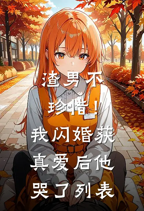 渣男不珍惜！我闪婚获真爱后他哭了列表