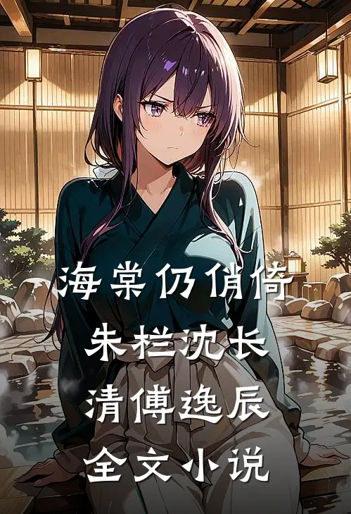 海棠仍俏倚朱栏沈长清傅逸辰全文小说