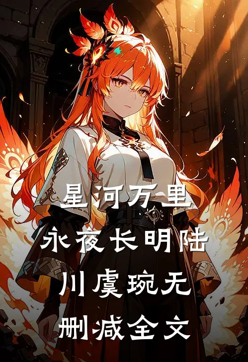 星河万里，永夜长明陆川虞琬无删减全文